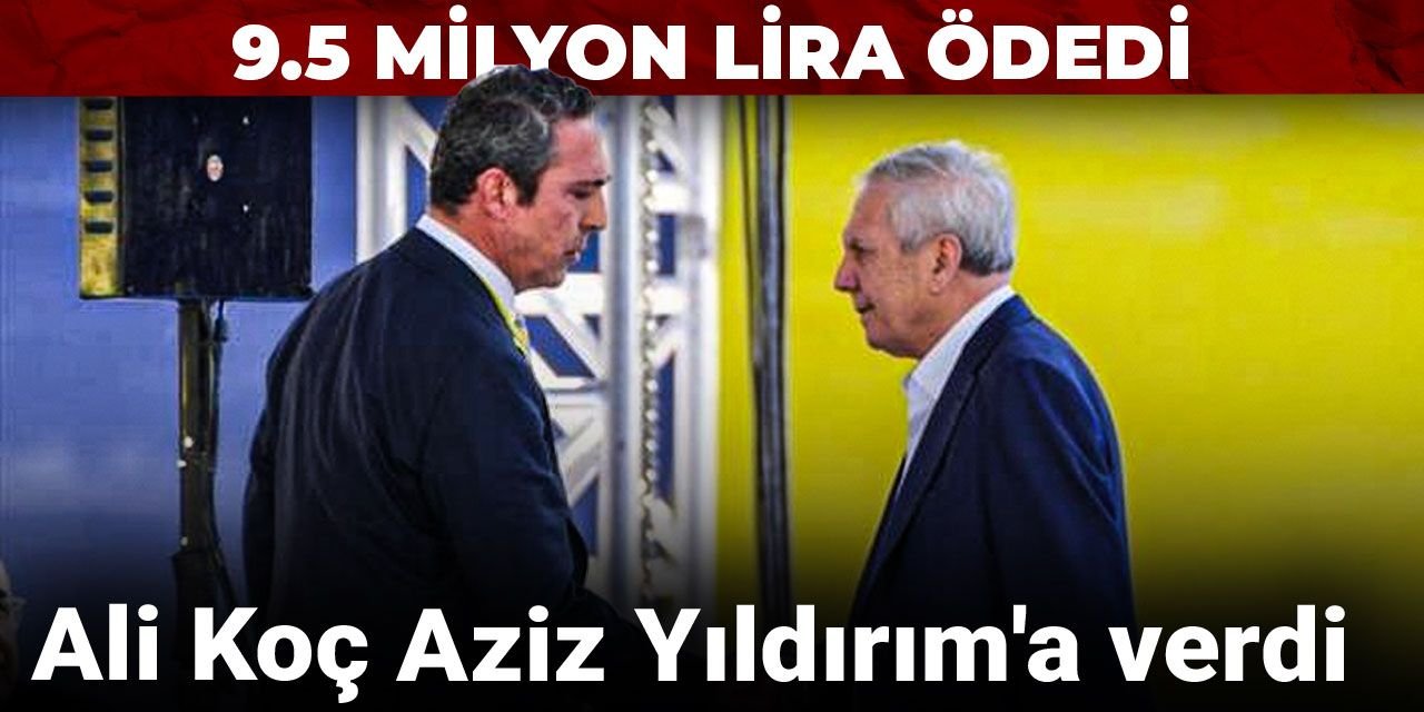 Ali Koç Aziz Yıldırım'a verdi: 9.5 milyon lira ödedi