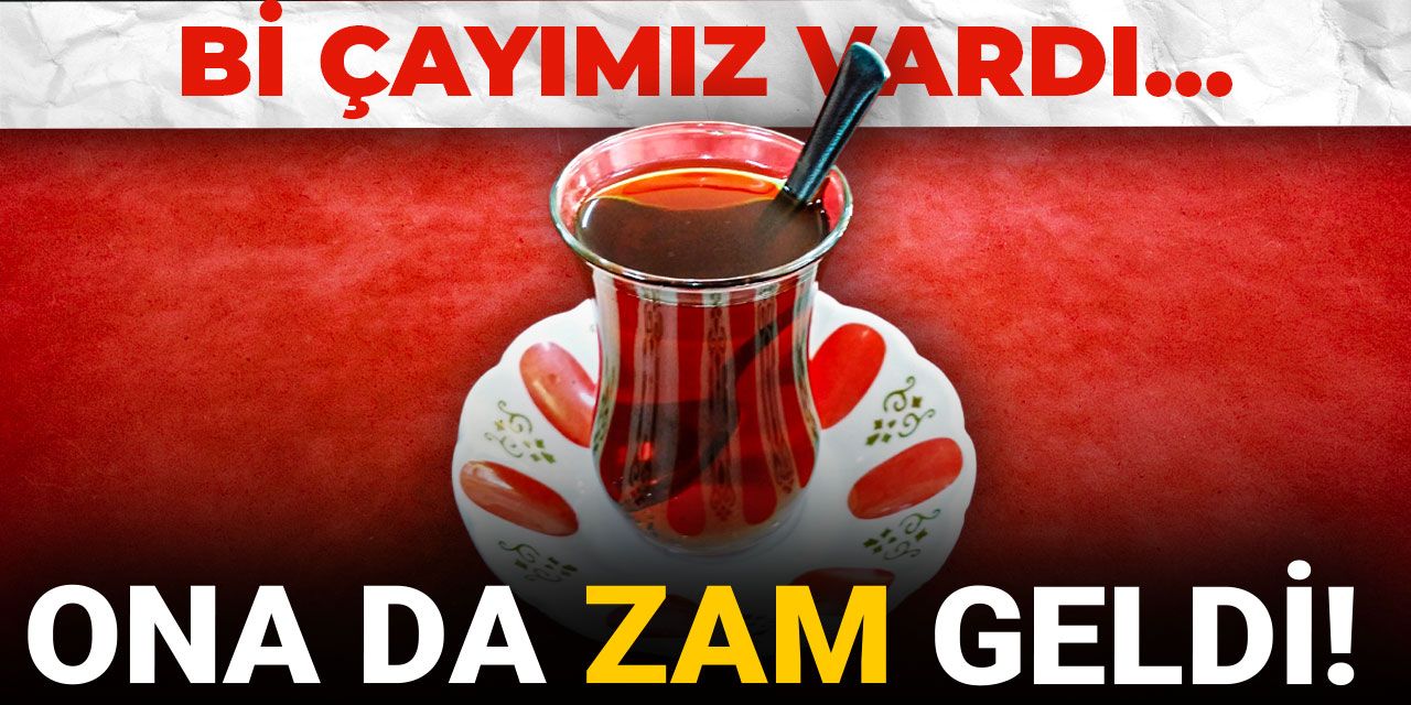 Bi çayımız vardı: Ona da zam geldi!
