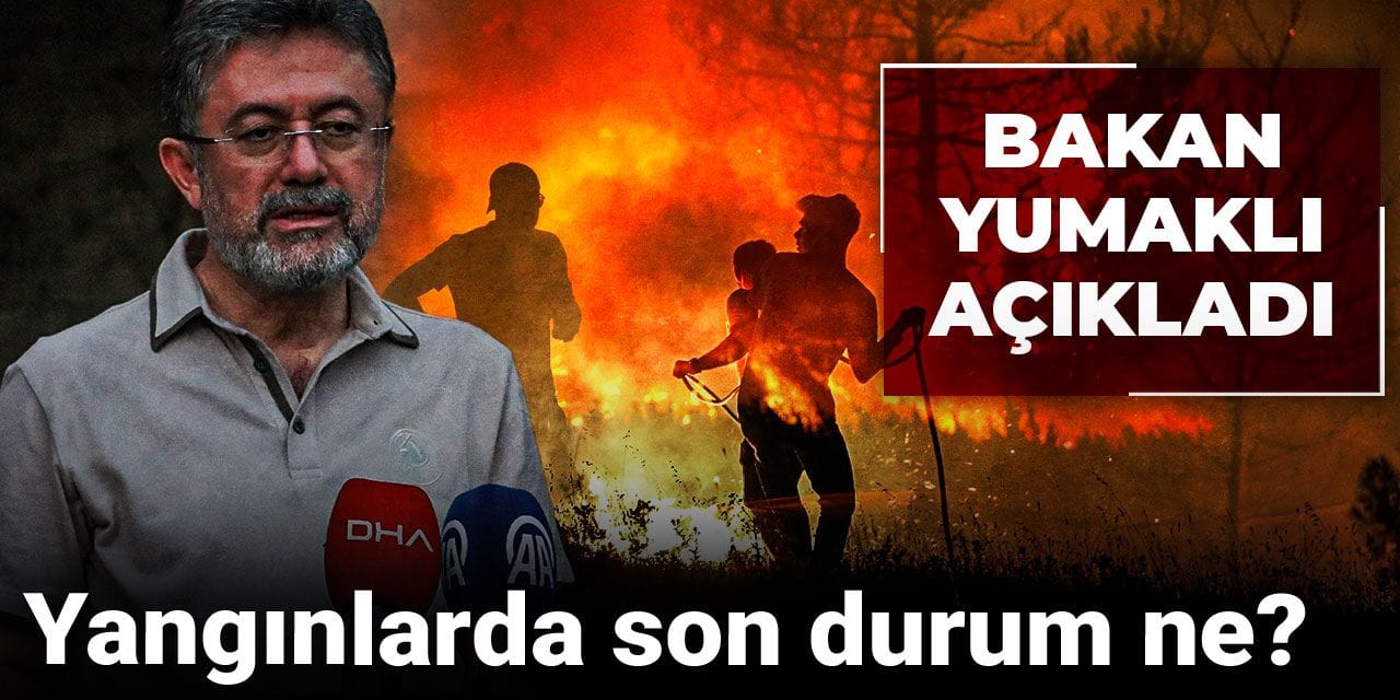 Yangınlarda son durum ne? Bakan Yumaklı'dan açıklama