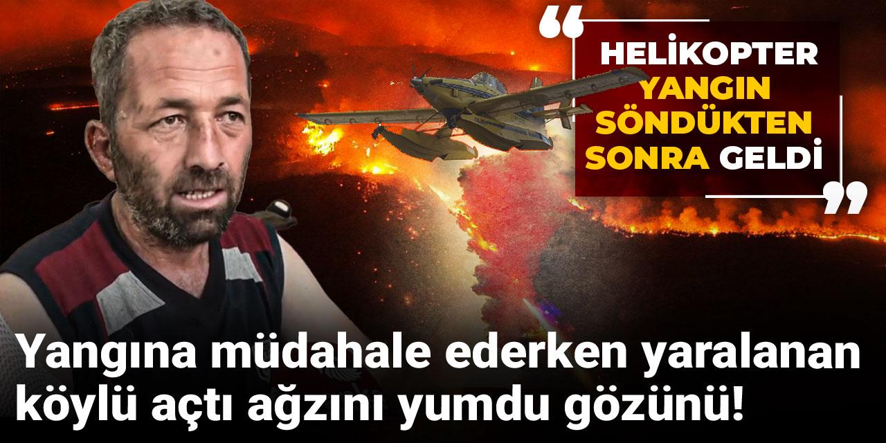 Yangına müdahale ederken yaralanan köylü açtı ağzını yumdu gözünü: Helikopter yangın söndükten sonra geldi