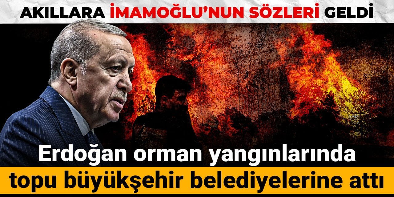 Son dakika | Erdoğan orman yangınlarında topu büyükşehir belediyelerine attı
