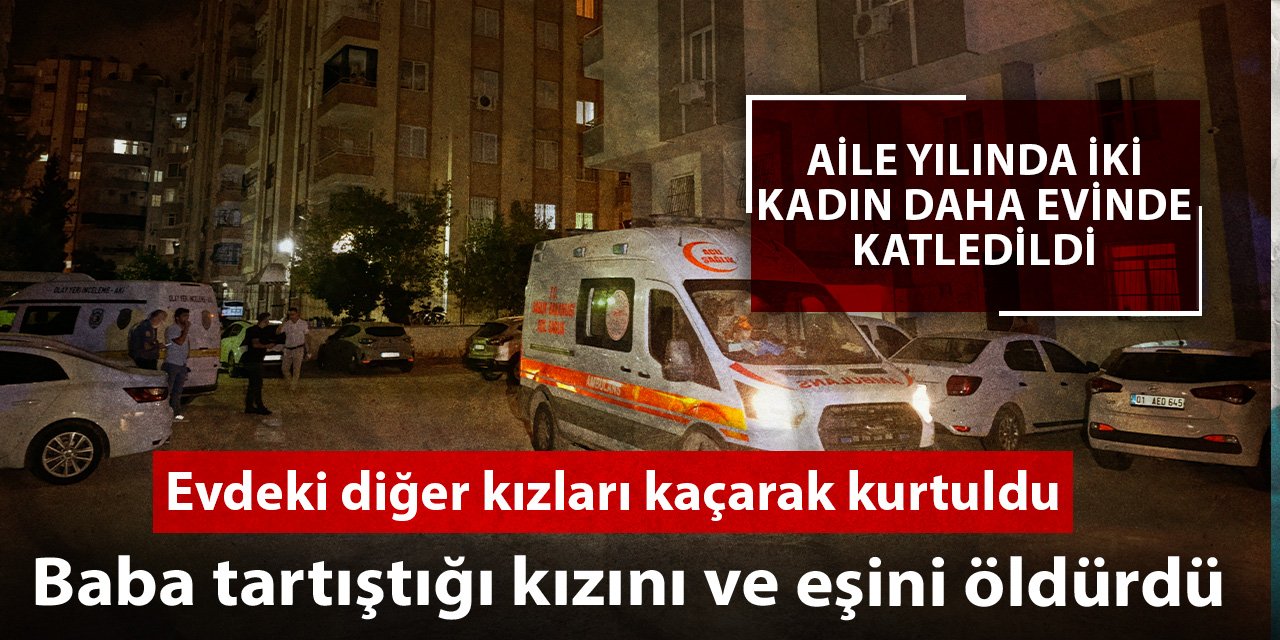 Baba tartıştığı kızını ve eşini öldürdü; bir kızı canını kaçarak kurtardı