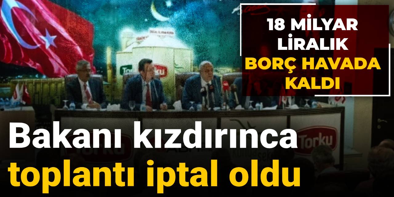 Bakanı kızdırınca toplantı iptal oldu: 18 milyar liralık borç havada kaldı