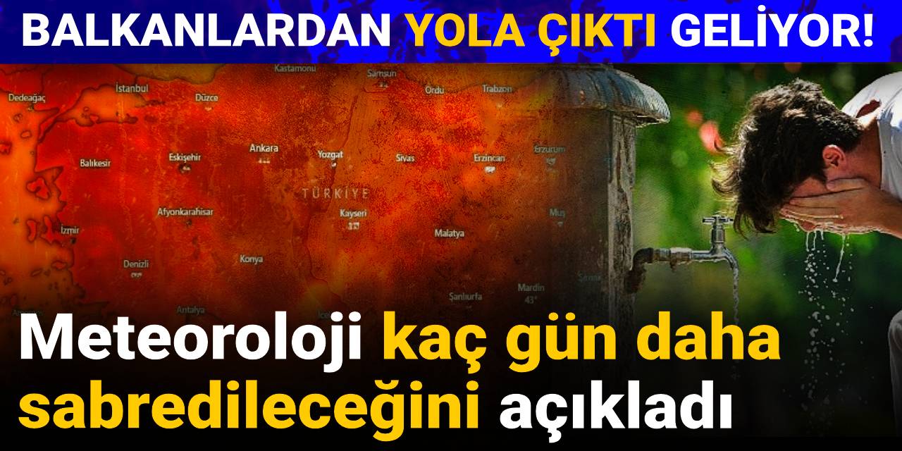 Balkanlardan yola çıktı geliyor! Meteoroloji kaç gün daha sabredileceğini açıkladı