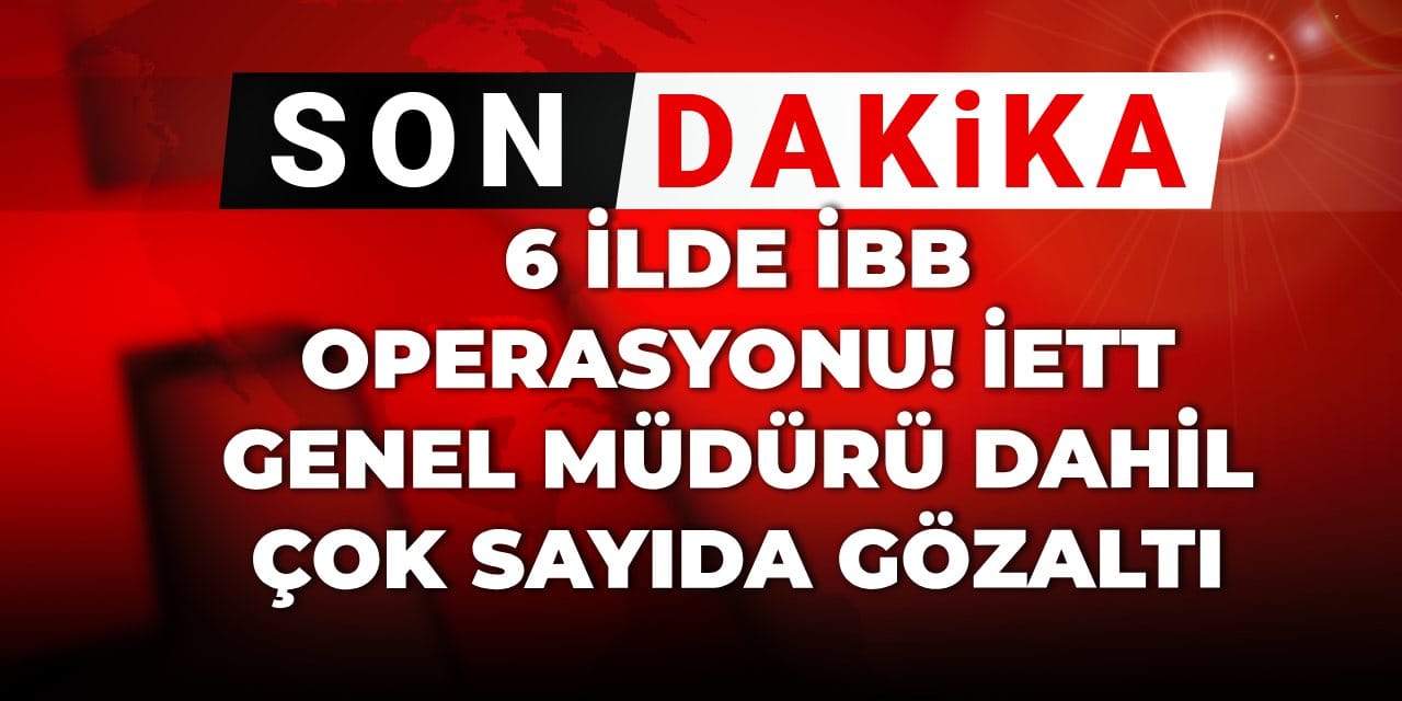 Son Dakika | 6 ilde İBB operasyonu! İETT Genel Müdürü dahil çok sayıda gözaltı