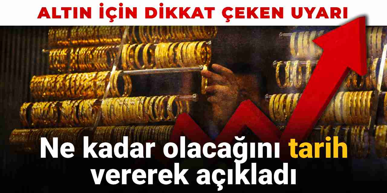 Altın için dikkat çeken uyarı! Ne kadar olacağını tarih vererek açıkladı