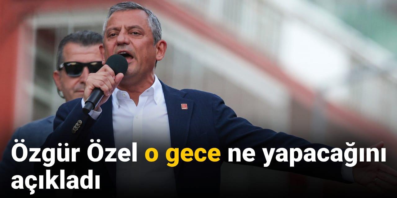 Özgür Özel o gece ne yapacağını açıkladı