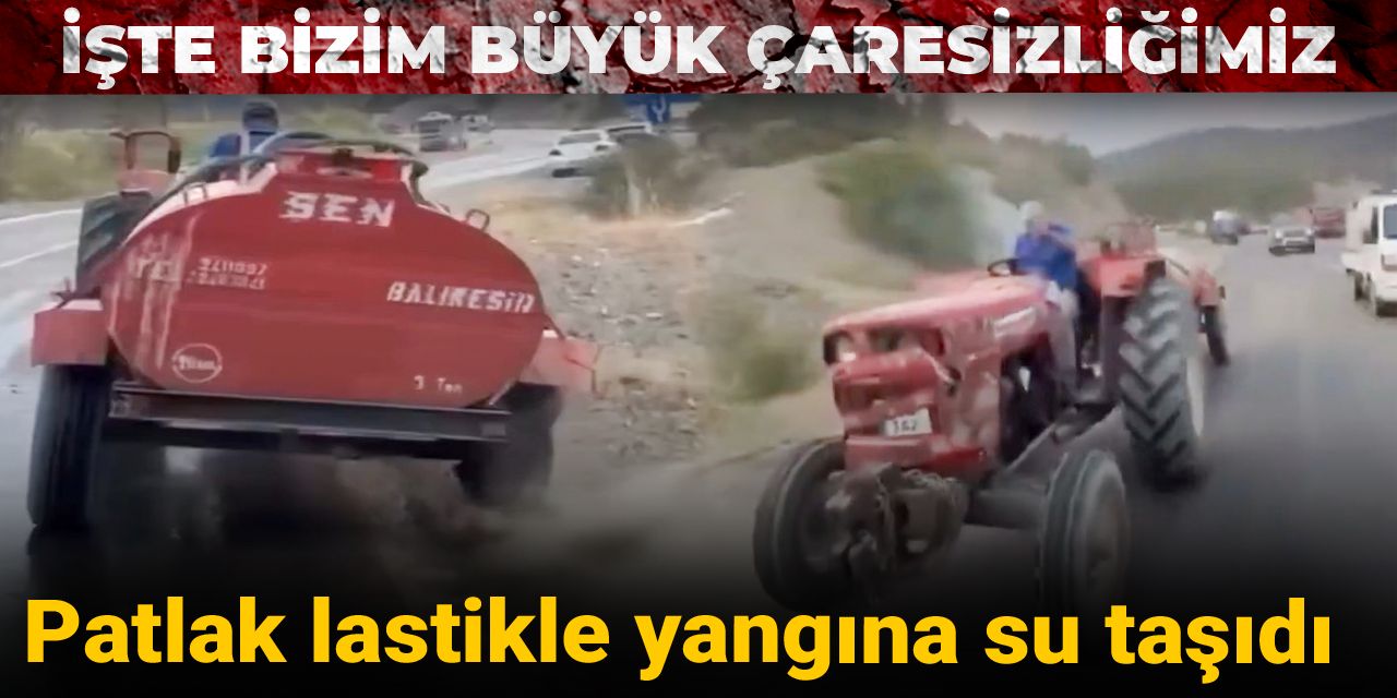 İşte bizim büyük çaresizliğimiz: Patlak lastikle yangına su taşıdı