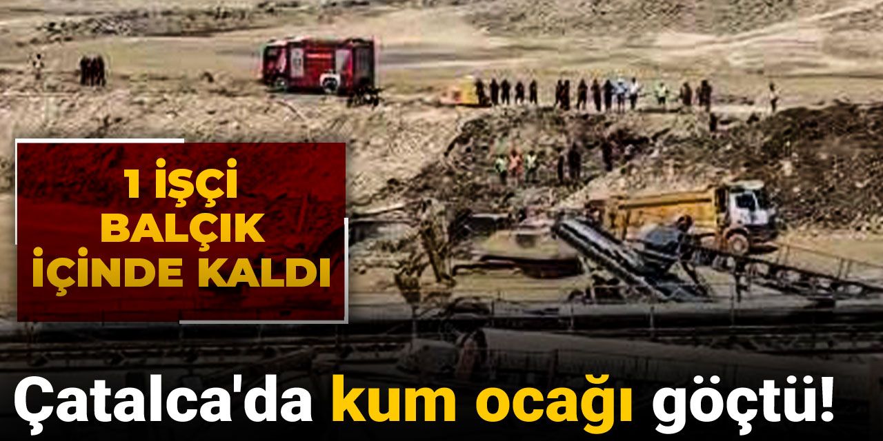 Son dakika | Çatalca'da kum ocağı göçtü! 1 işçi balçık içinde kaldı
