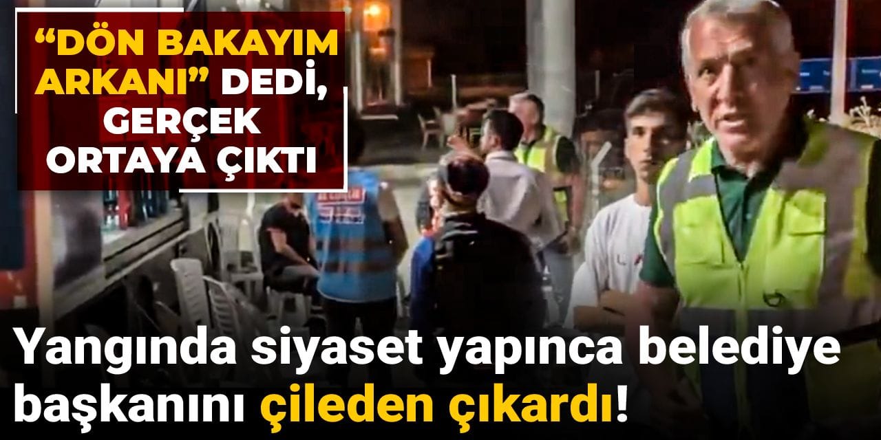 Yangında siyaset yapınca belediye başkanını çileden çıkardı! “Dön bakayım arkanı” dedi, gerçek ortaya çıktı