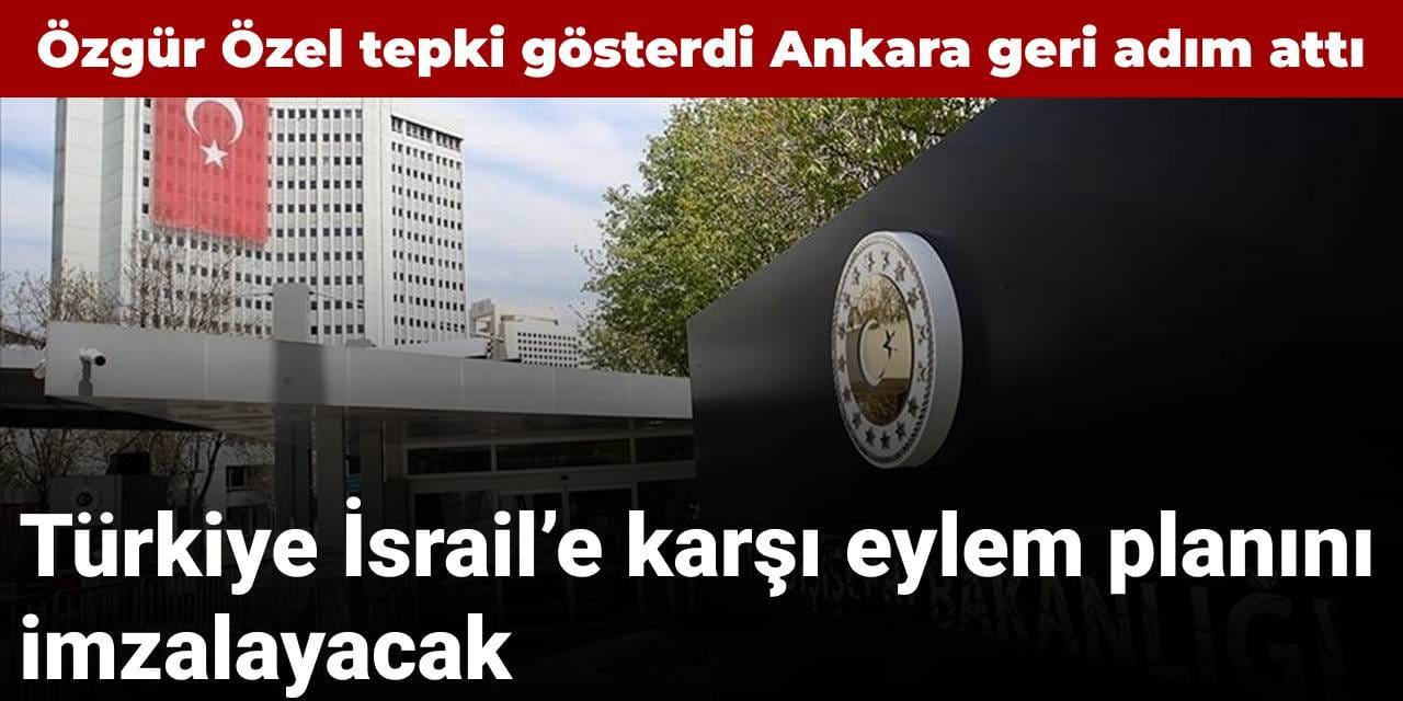Özgür Özel tepki gösterdi Ankara geri adım attı: Türkiye İsrail'e karşı eylem planını imzalayacak