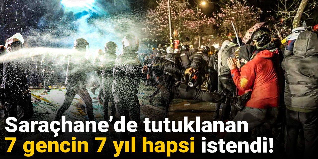 Saraçhane’de tutuklanan 7 gencin 7 yıl hapsi istendi!