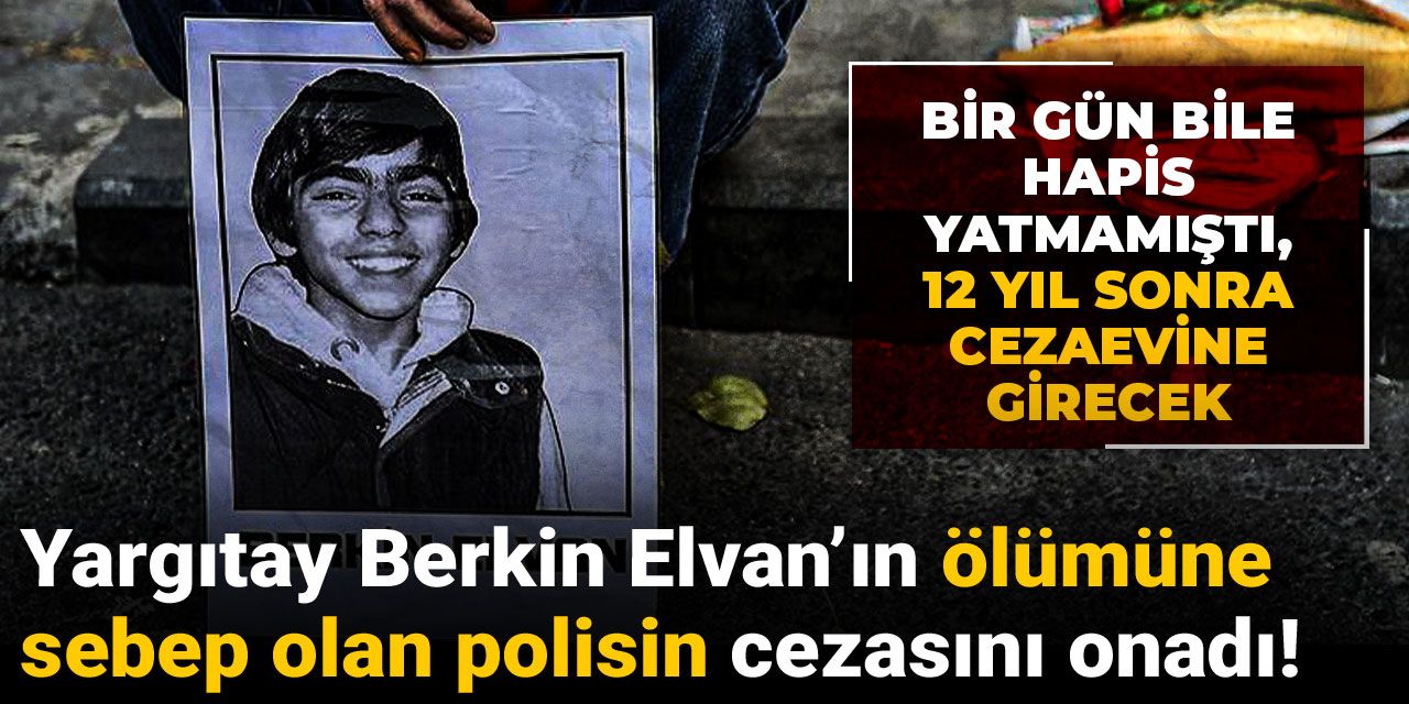 Yargıtay Berkin Elvan’ın ölümüne sebep olan polisin cezasını onadı! 12 yıl sonra cezaevine girecek