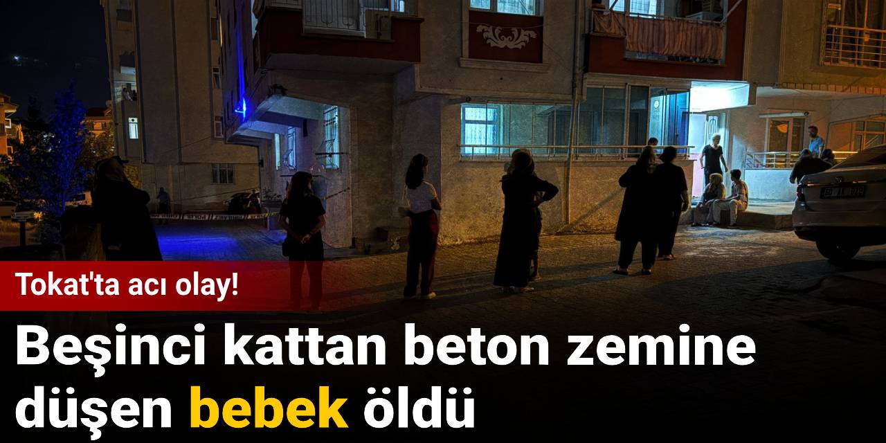 Tokat'ta acı olay: Beşinci kattan beton zemine düşen bebek öldü
