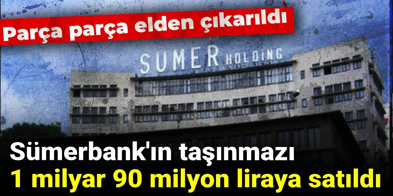 Sümerbank'ın taşınmazı 1 milyar 90 milyon liraya satıldı: Parça parça elden çıkarıldı