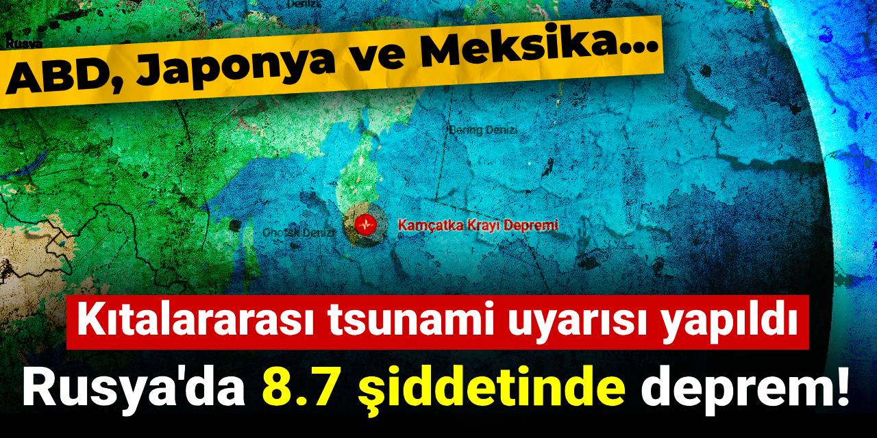 Rusya'da 8.7 şiddetinde deprem! Kıtalararası tsunami uyarısı yapıldı: ABD, Japonya, Meksika...