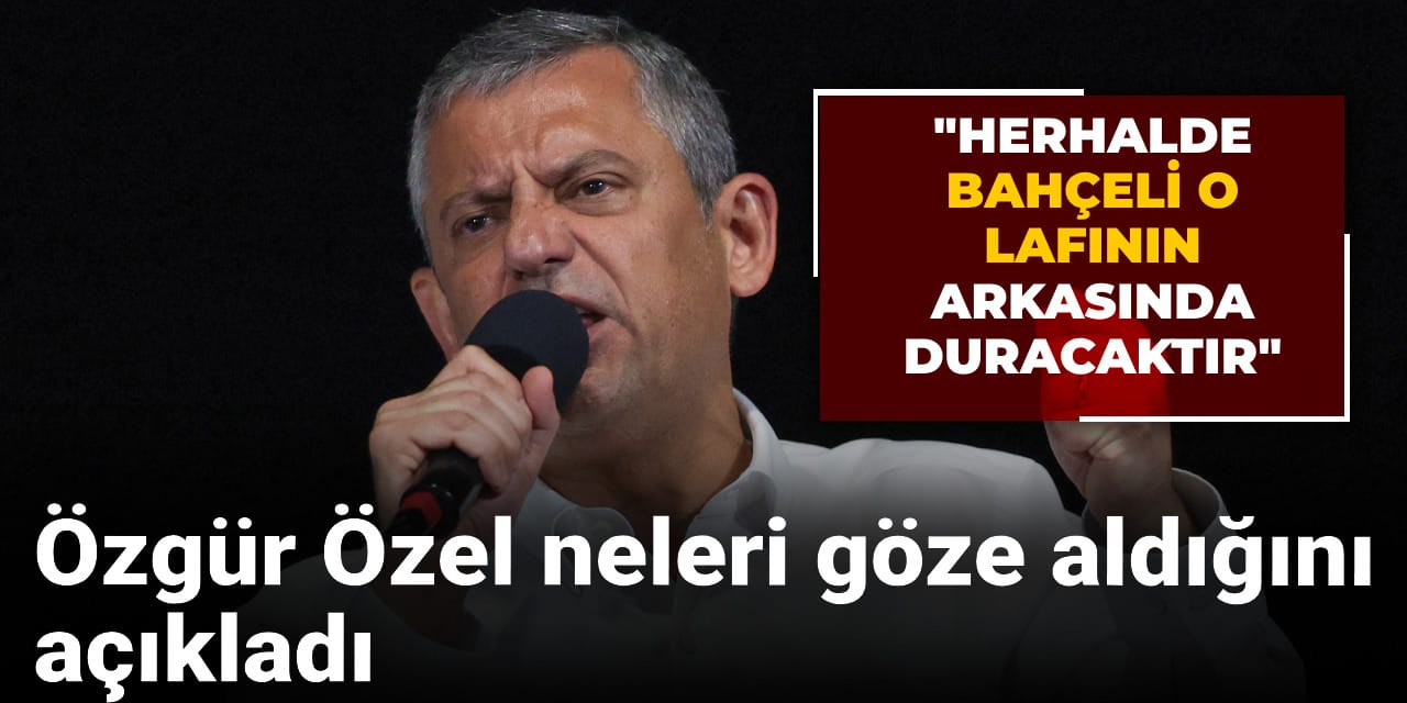 Özgür Özel neleri göze aldığını açıkladı