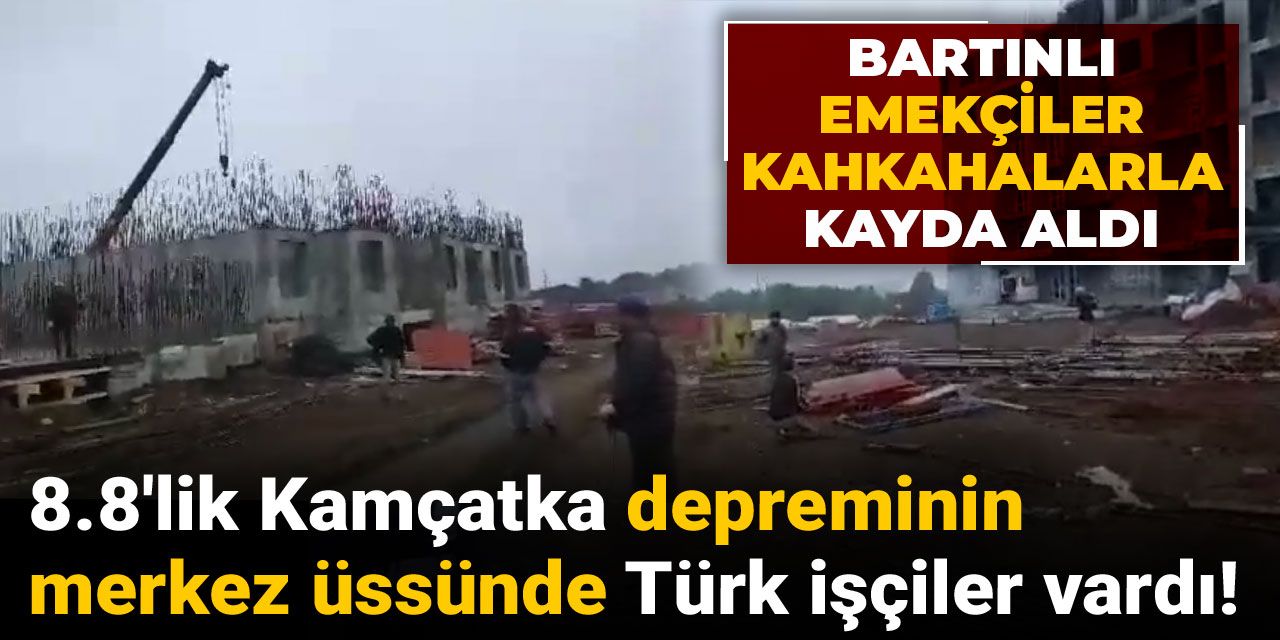 8.8'lik Kamçatka depreminin merkez üssünde Türk işçiler vardı! Bartınlı emekçiler kahkahalarla kayda aldı