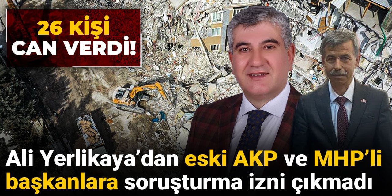 26 kişi can verdi! Ali Yerlikaya’dan eski AKP ve MHP’li başkanlara soruşturma izni çıkmadı