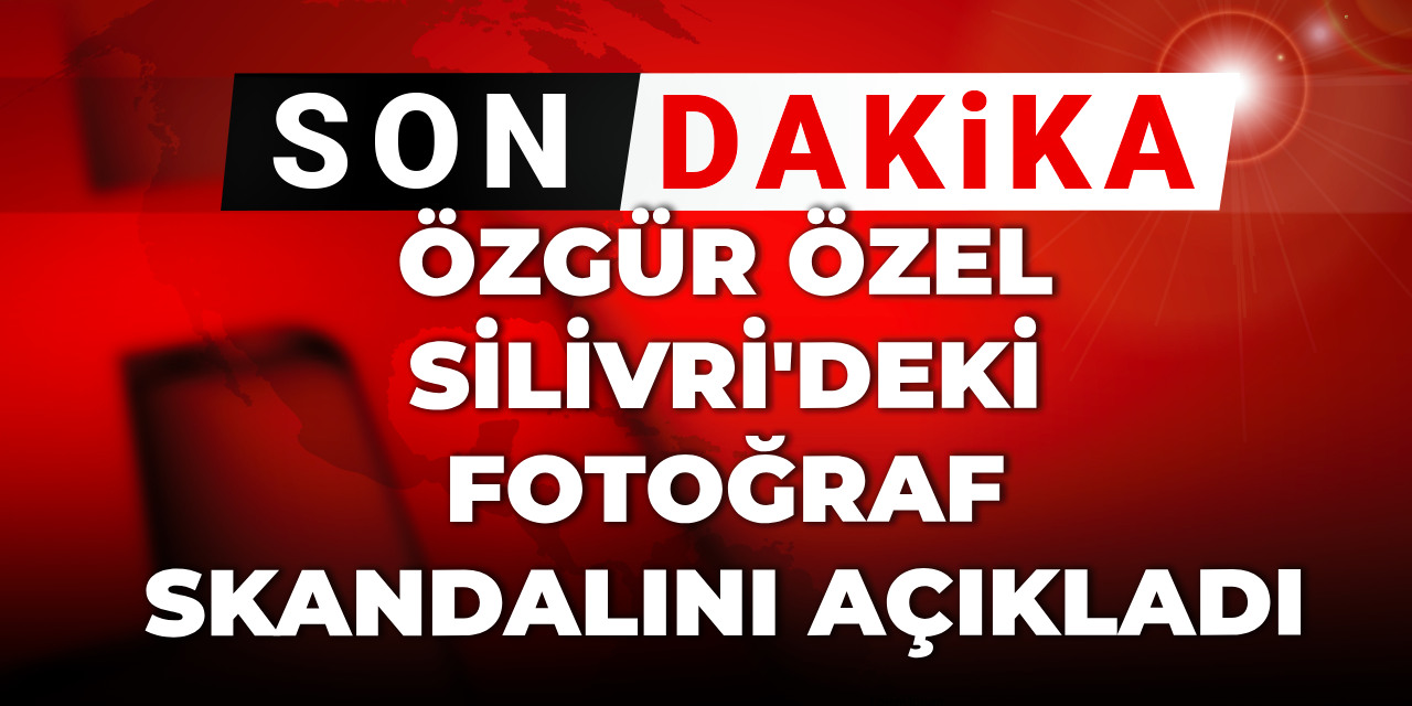 Son Dakika | Özgür Özel Silivri'deki fotoğraf skandalını açıkladı