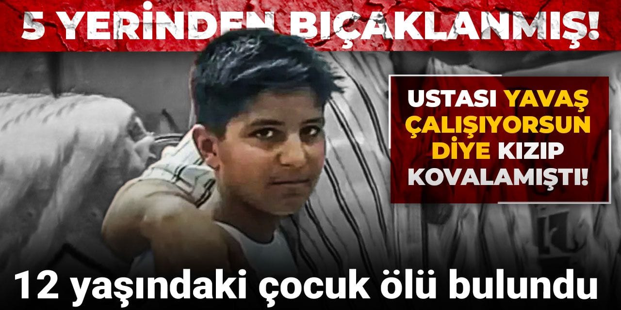 Ustası 'yavaş çalışıyorsun' diye kızıp kovalamıştı: 12 yaşındaki çocuk ölü bulundu!