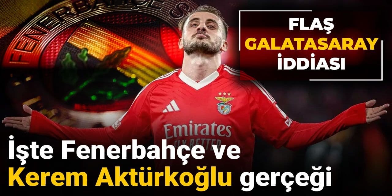 İşte Fenerbahçe ve Kerem Aktürkoğlu gerçeği: Flaş Galatasaray iddiası