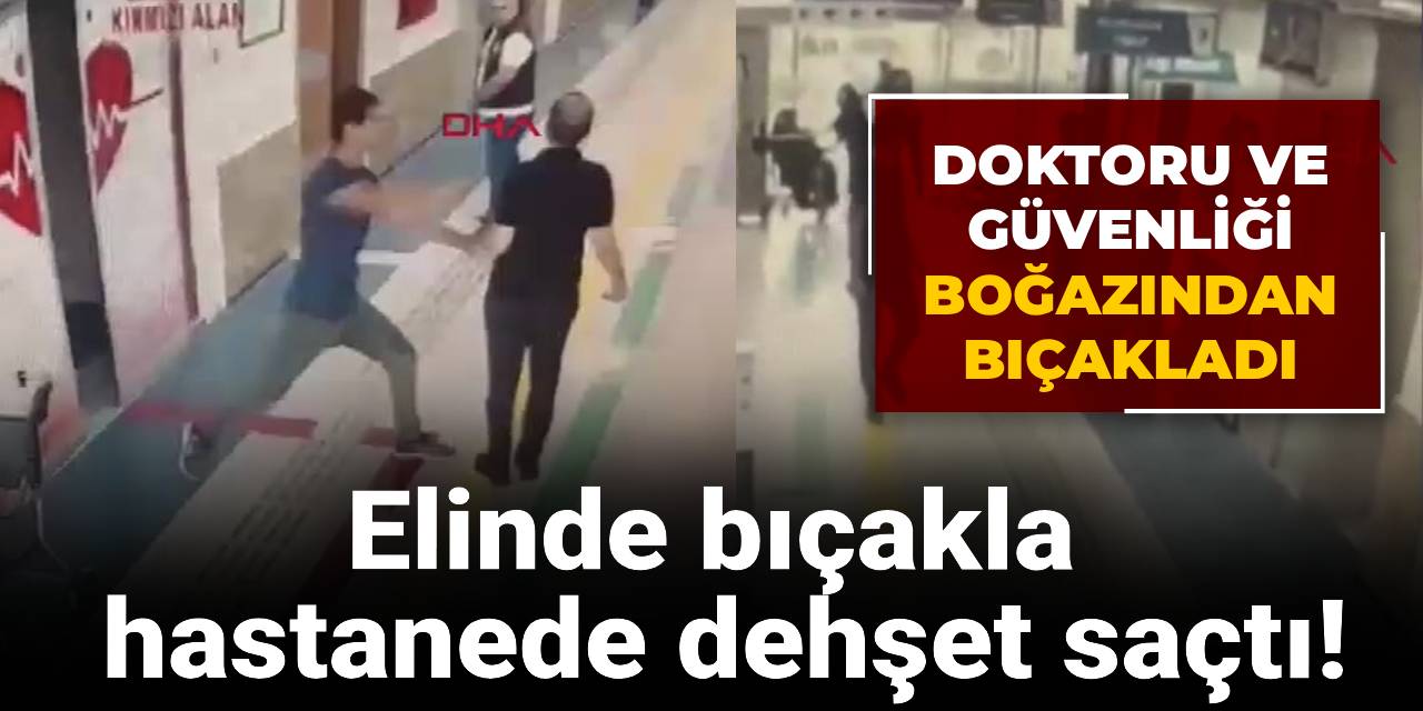 Elinde bıçakla hastanede dehşet saçtı! Doktoru ve güvenliği boğazından bıçakladı