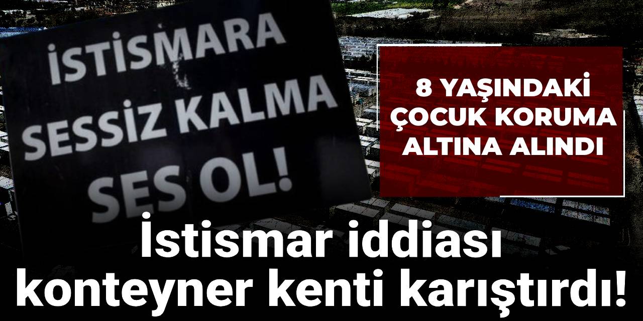 İstismar iddiası konteyner kenti karıştırdı! 8 yaşındaki çocuk koruma altına alındı