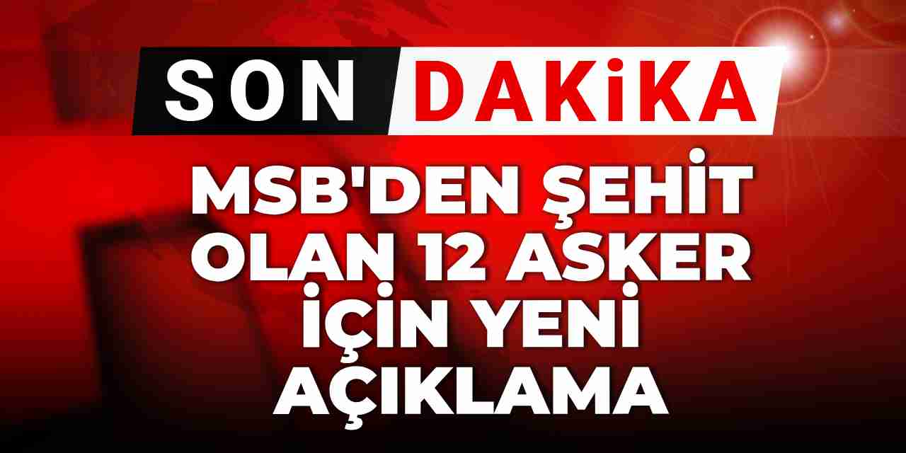 Son dakika | MSB'den şehit olan 12 asker için yeni açıklama