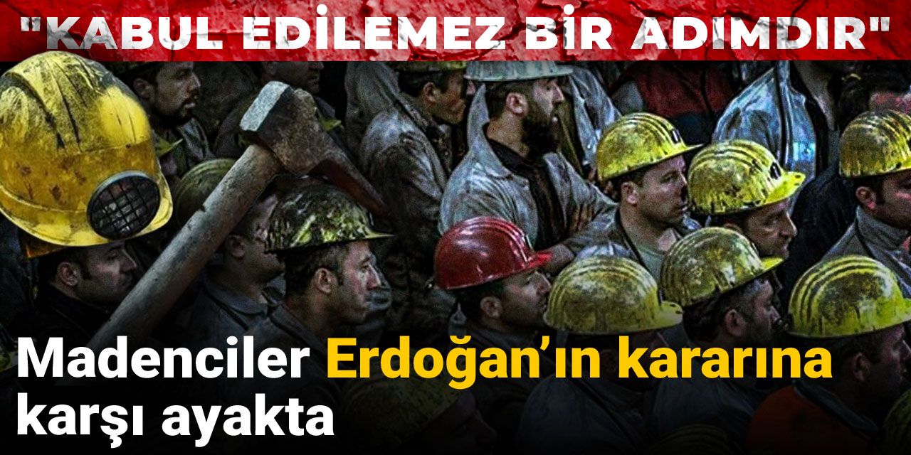 Madenciler Erdoğan’ın kararına karşı ayakta: Kabul edilemez bir adımdır