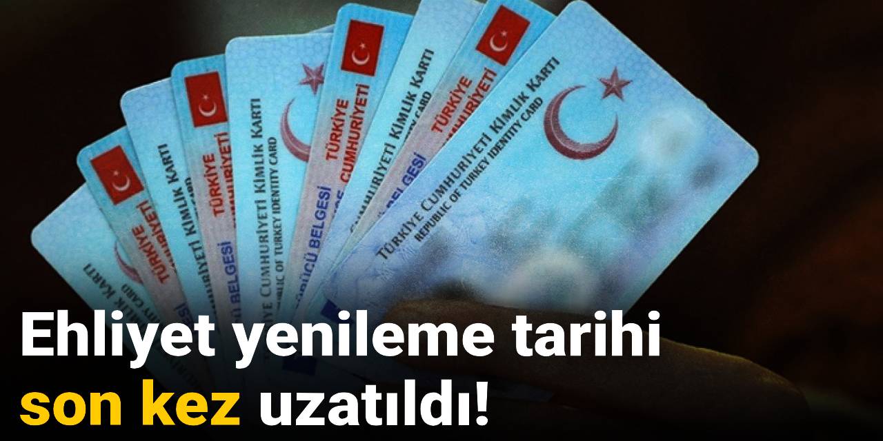 SON DAKİKA! Ehliyet yenileme tarihi uzatıldı