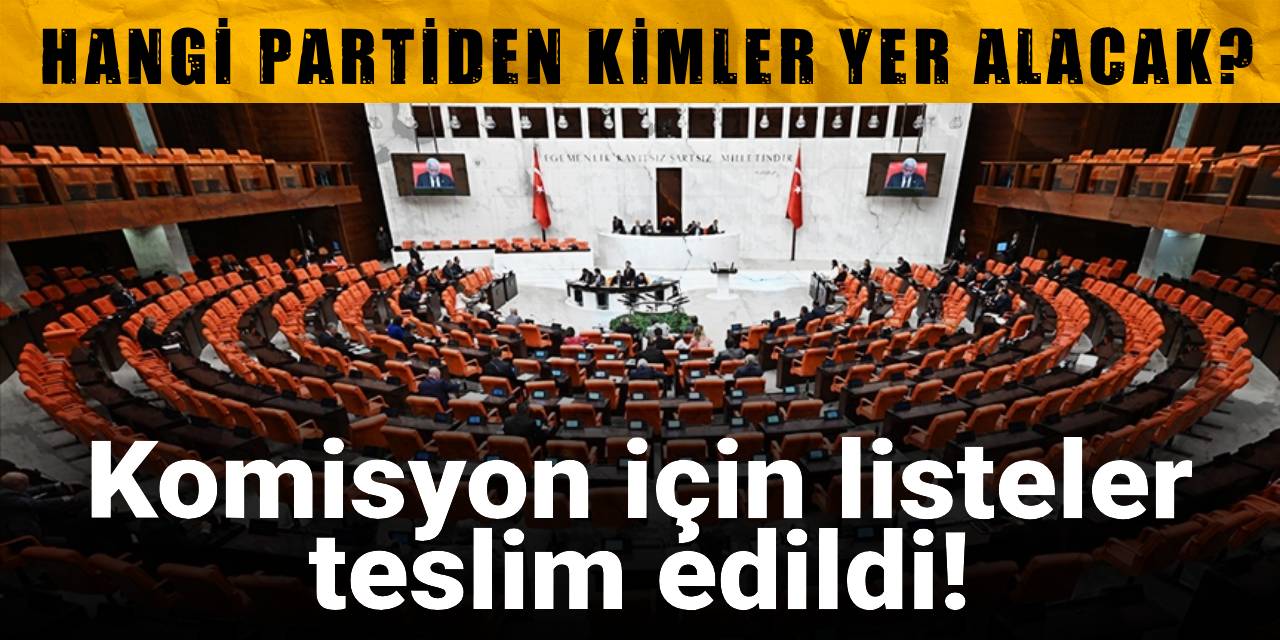 Komisyon için listeler teslim edildi! Hangi partiden kimler yer alacak?