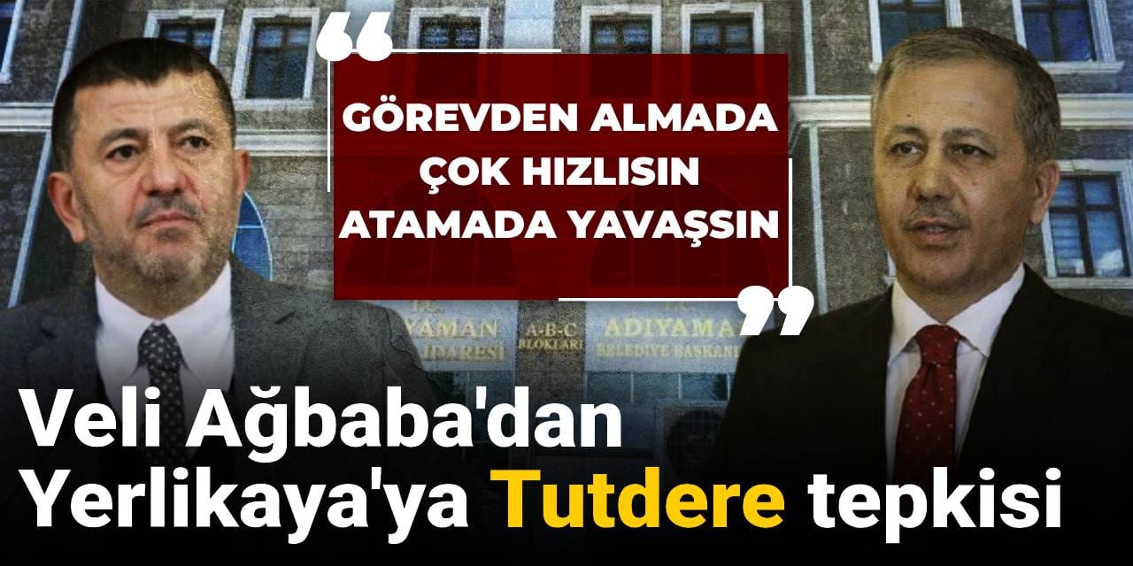 Veli Ağbaba'dan Yerlikaya'ya Tutdere tepkisi: Görevden almada çok hızlısın da atamada yavaşsın
