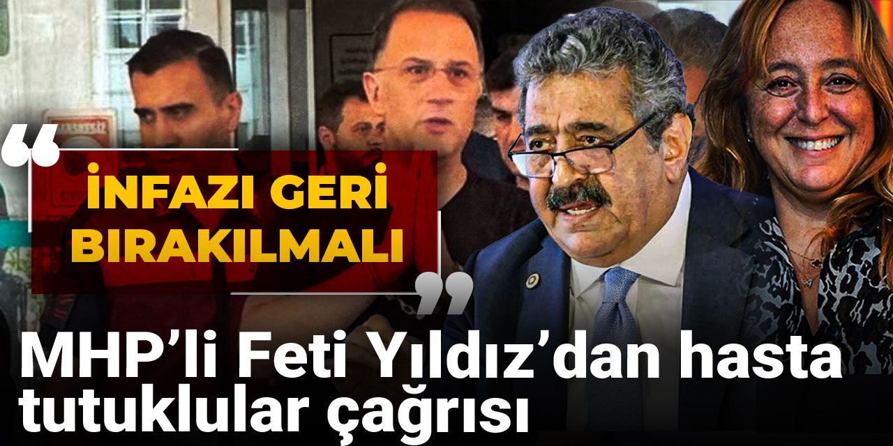 MHP'li Feti Yıldız'dan hasta tutuklular için çağrı: İnfazı geri bırakılmalı dedi