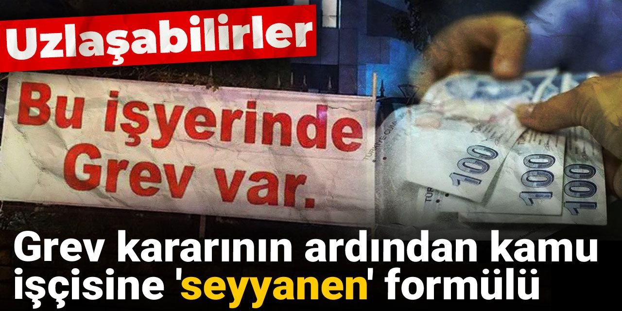 Uzlaşabilirler: Grev kararının ardından kamu işçisine 'seyyanen' formülü