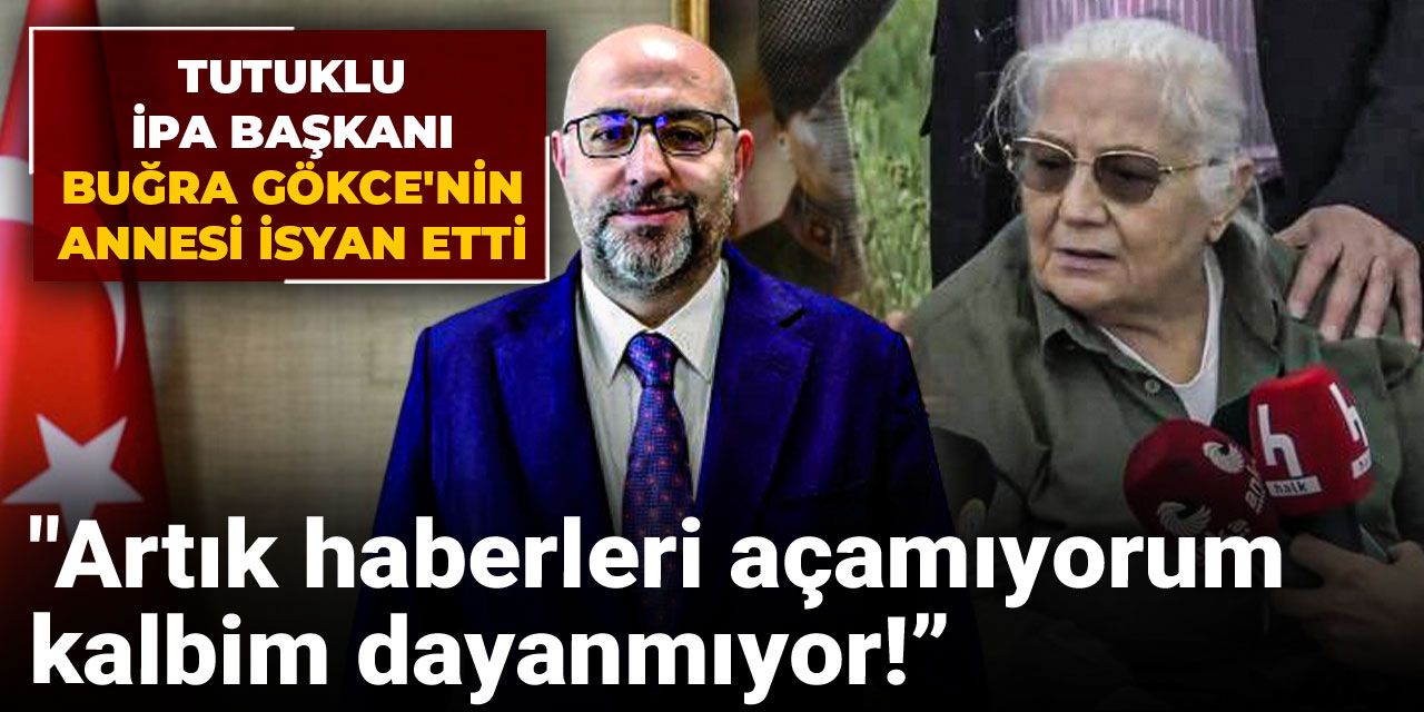 Tutuklu İPA Başkanı Buğra Gökçe'nin annesi isyan etti: Artık haberleri açamıyorum, kalbim dayanmıyor!