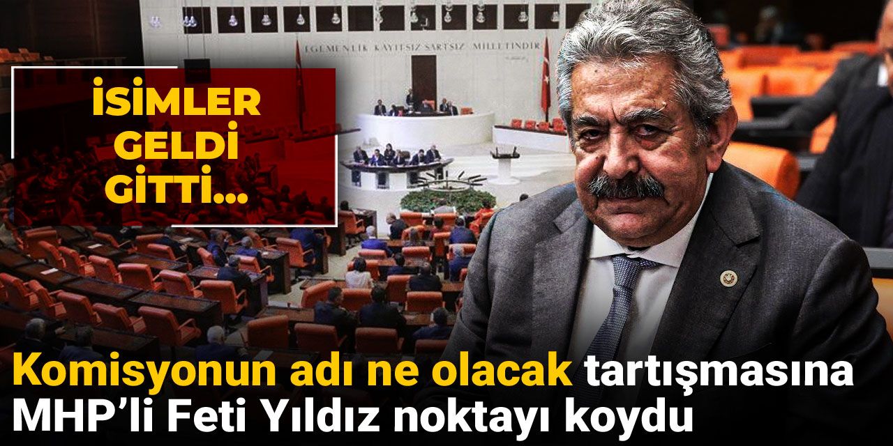 Son dakika | Komisyonun adı ne olacak tartışmasına MHP’li Feti Yıldız noktayı koydu