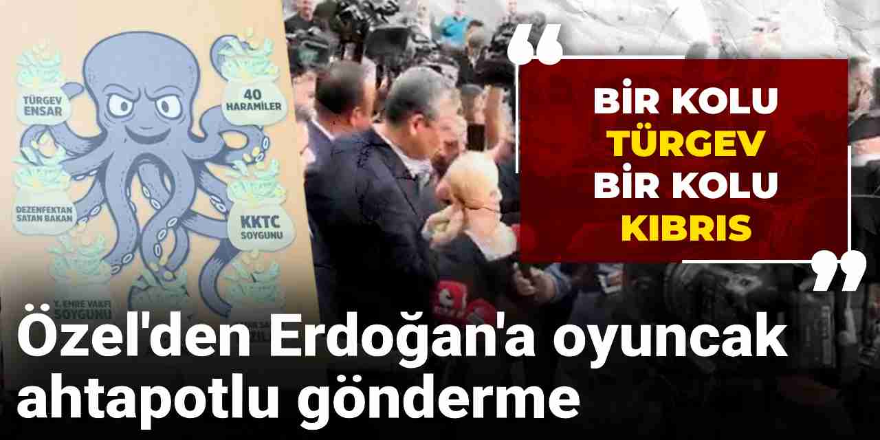 Özgür Özel'den Erdoğan'a oyuncak ahtapotlu gönderme:  Bir kolu TÜRGEV bir kolu Kıbrıs