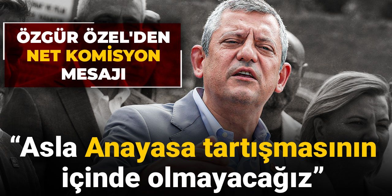 Son dakika |Özgür Özel'den net komisyon mesajı: Asla Anayasa tartışmasının içinde olmayacağız
