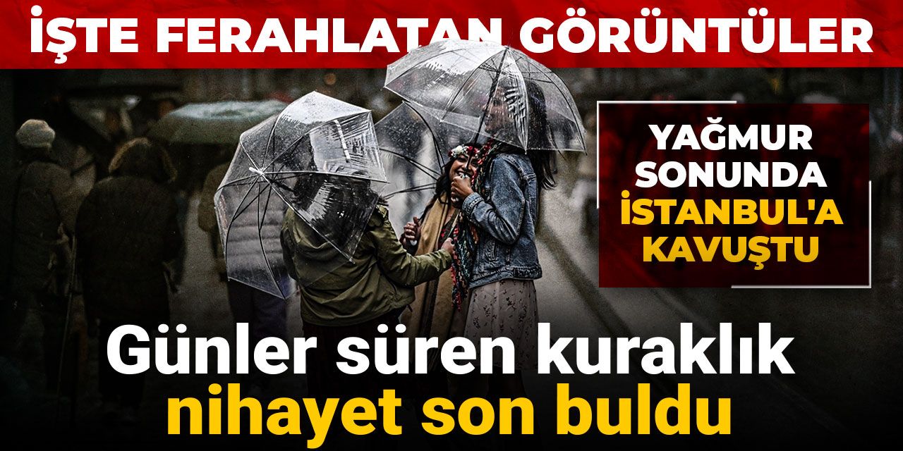 Günler süren kuraklık nihayet son buldu: Yağmur sonunda İstanbul'a kavuştu