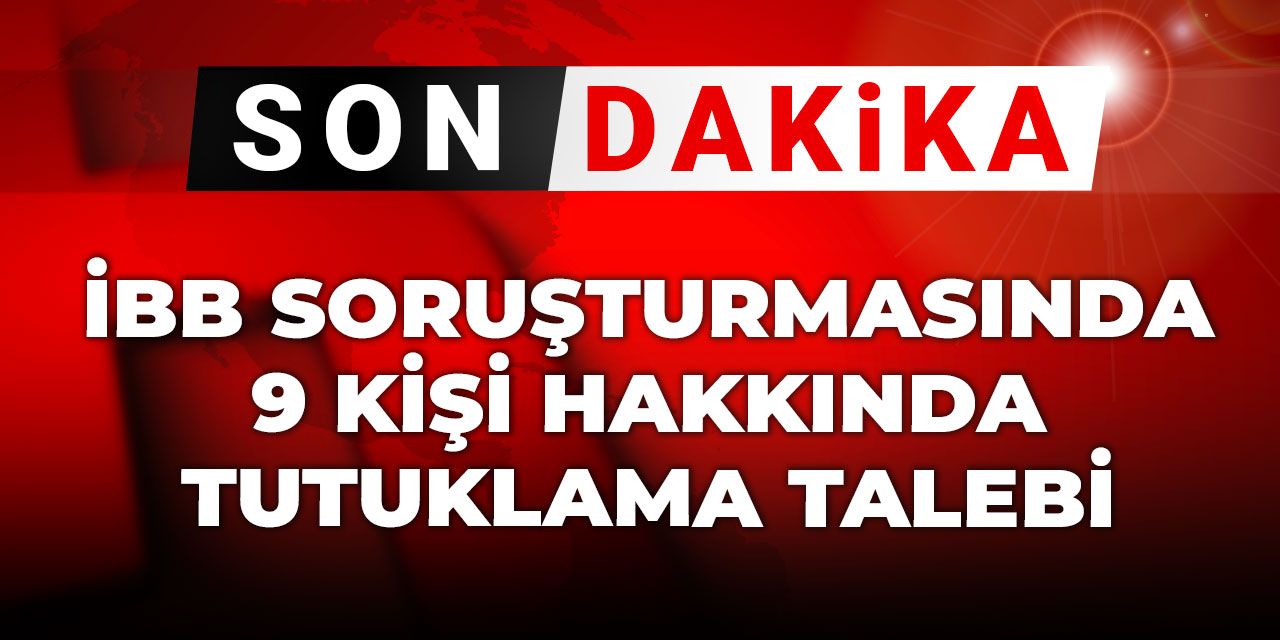 Son dakika | İBB soruşturmasında 9 kişi hakkında tutuklama talebi