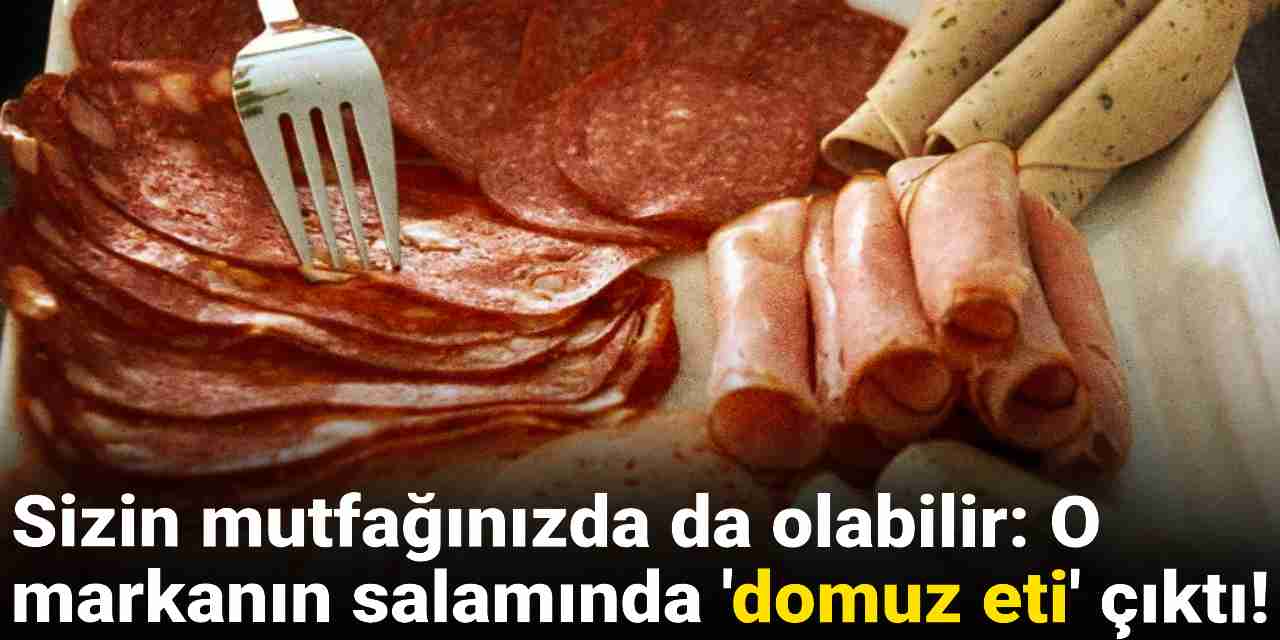 Mutfağınızda olabilir! O markanın salamından domuz eti çıktı