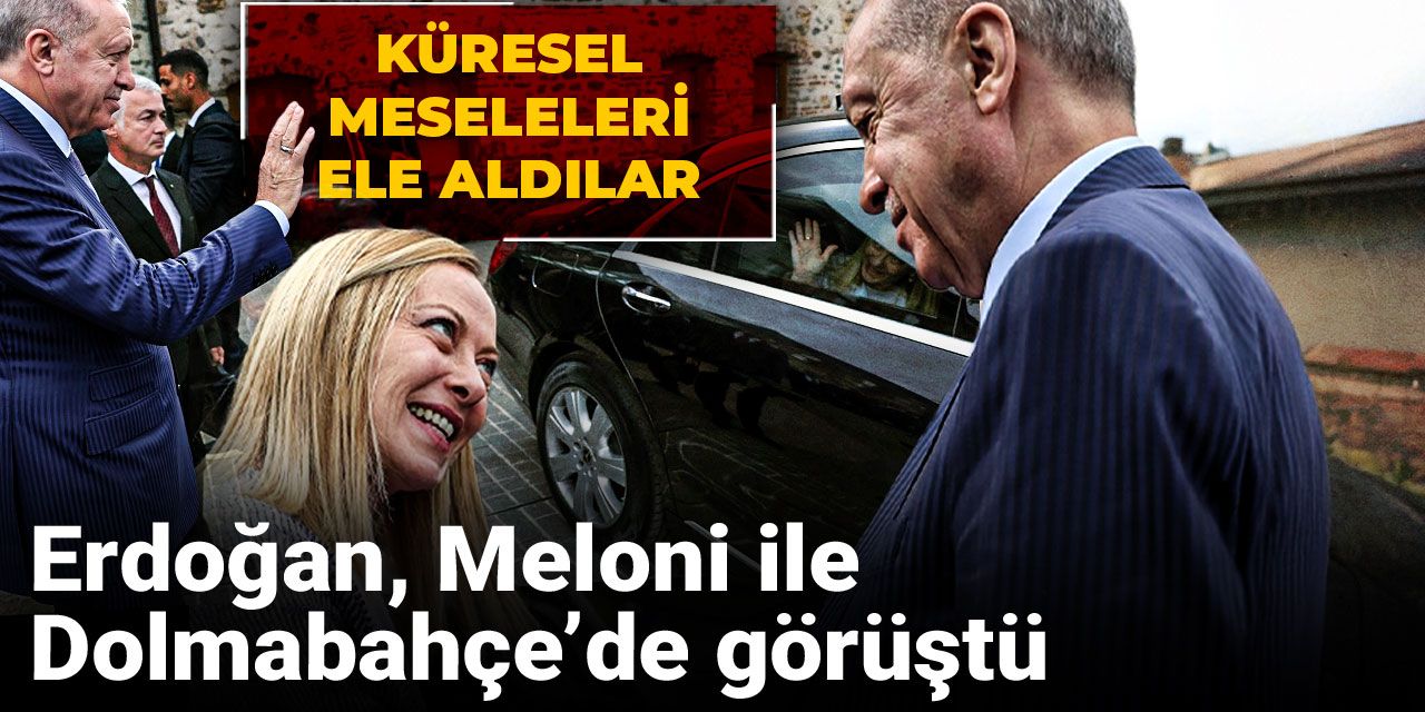 Erdoğan Meloni ile Dolmabahçe'de görüştü: Küresel meseleleri ele aldılar