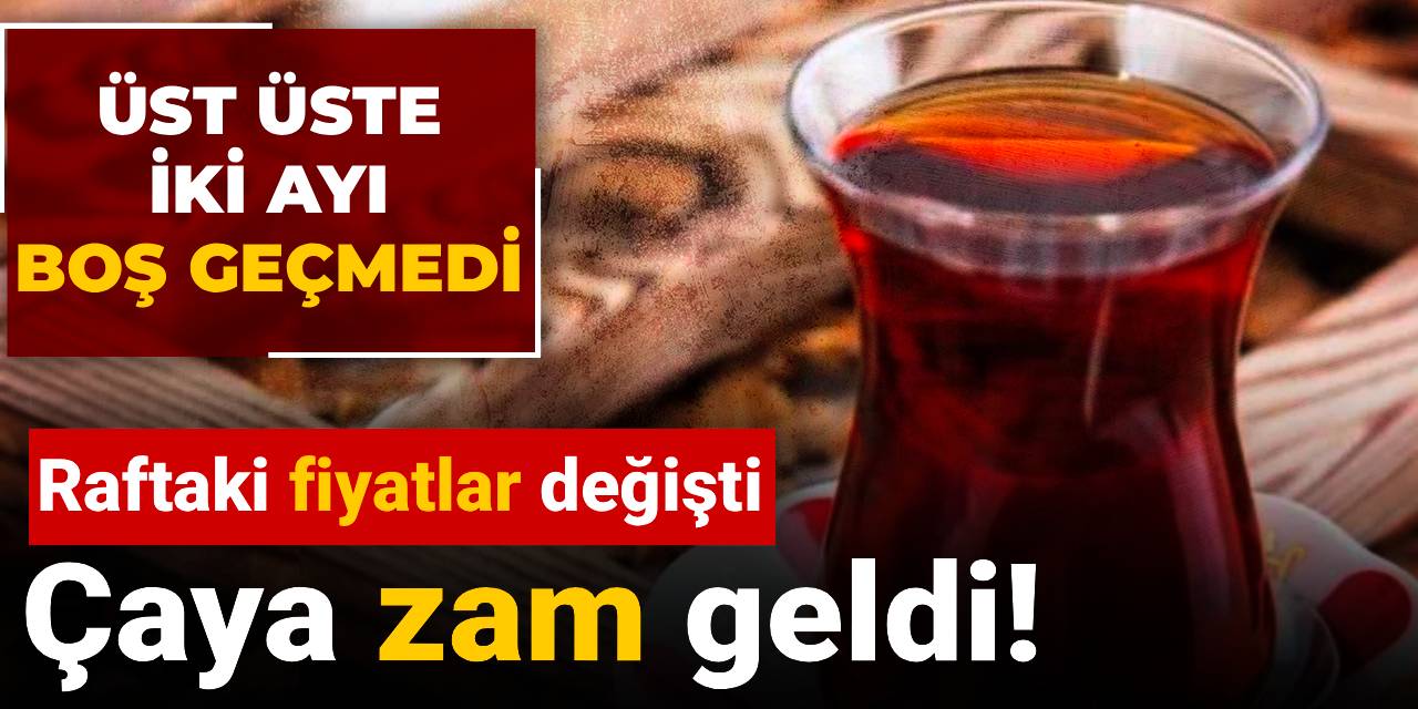 Çaya zam geldi! Raftaki fiyatlar değişti: Üst üste iki ayı boş geçmedi