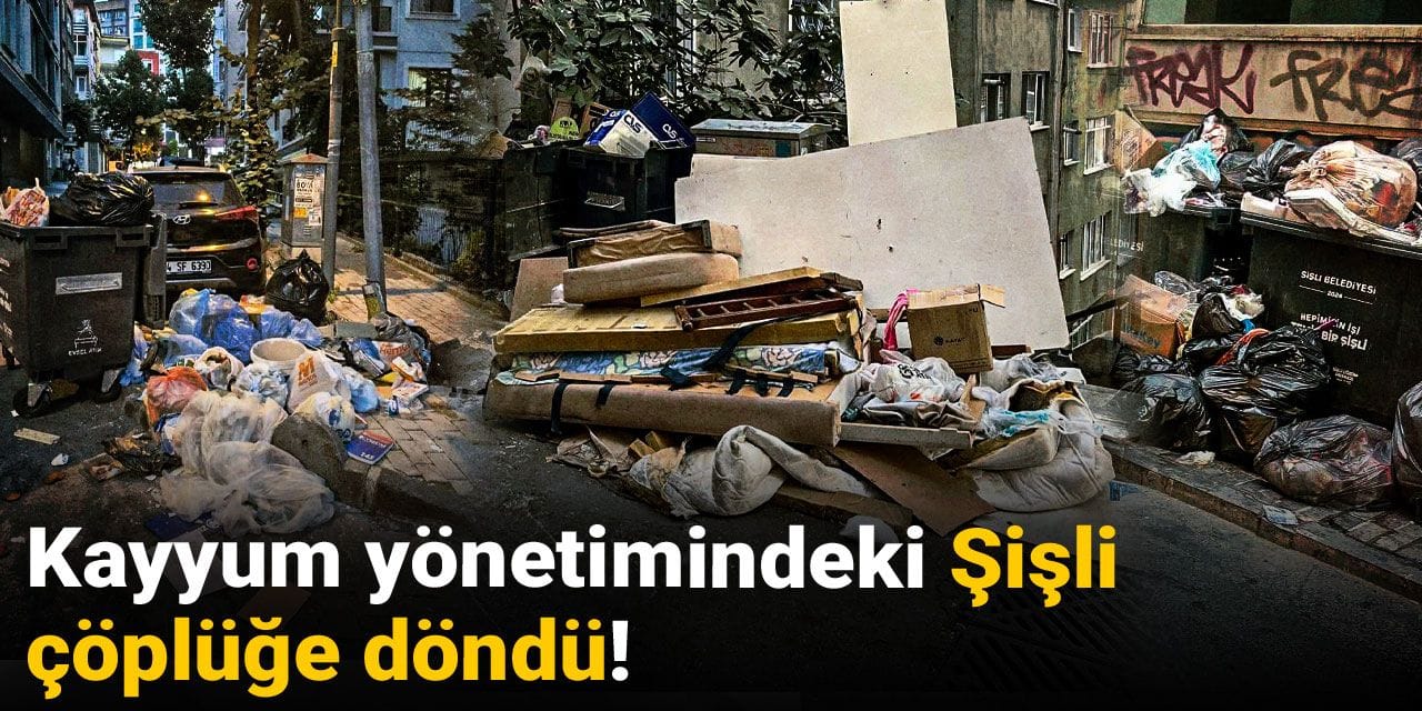Kayyum Şişli'yi çöplüğe çevirdi!