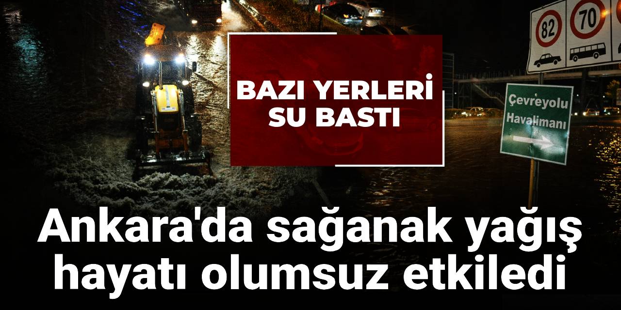 Ankara'da sağanak yağış hayatı olumsuz etkiledi!