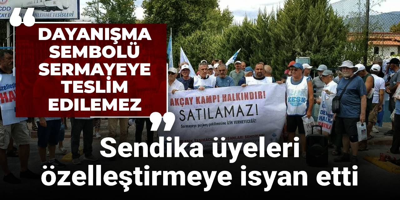Sendika üyeleri özelleştirmeye isyan etti: Dayanışma sembolü sermayeye teslim edilemez