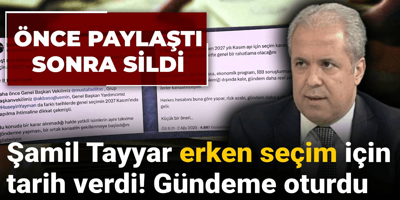 Şamil Tayyar önce paylaştı sonra sildi: Erken seçim için tarih verdi! Gündeme oturdu