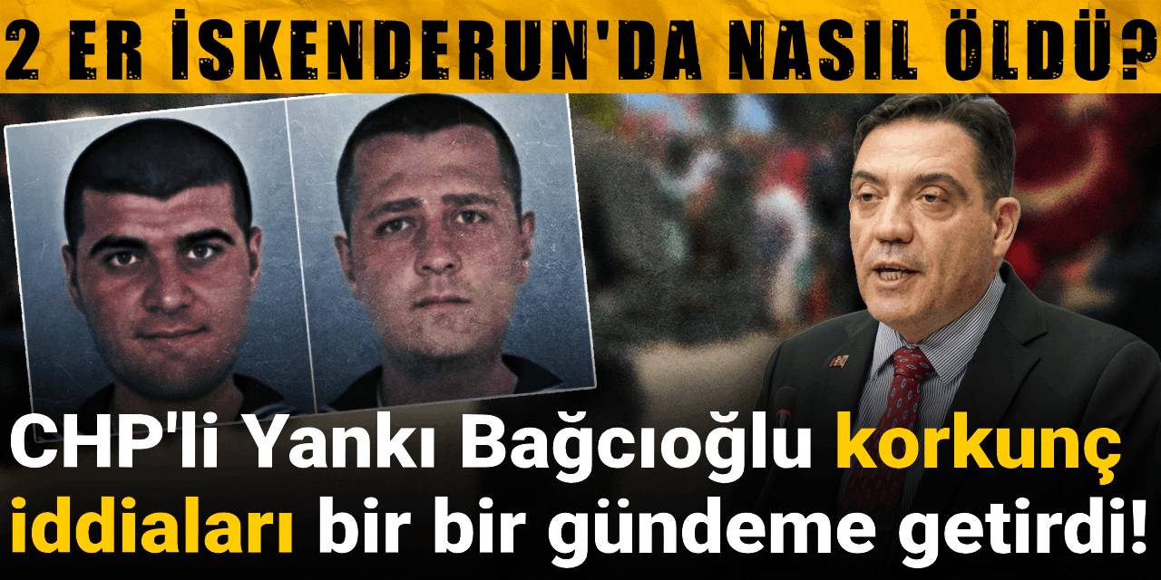 2 er İskenderun'da nasıl öldü? CHP'li Yankı Bağcıoğlu korkunç iddiaları bir bir gündeme getirdi!