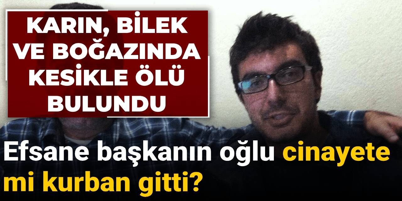 Efsane başkanın oğlu cinayete mi kurban gitti? Karın, bilek ve boğazında kesikle ölü bulundu